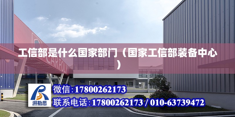 工信部是什么國家部門（國家工信部裝備中心） 北京鋼結構設計