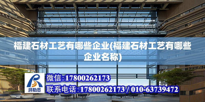 福建石材工藝有哪些企業(福建石材工藝有哪些企業名稱) 全國鋼結構廠