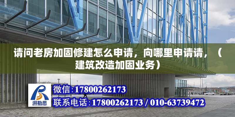 請問老房加固修建怎么申請，向哪里申請請，（建筑改造加固業務）