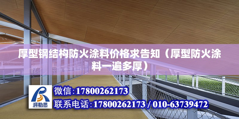 厚型鋼結構防火涂料價格求告知（厚型防火涂料一遍多厚）