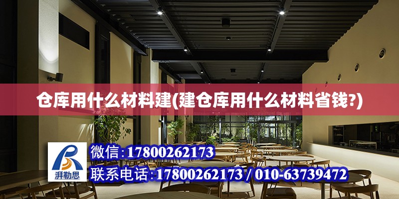 倉庫用什么材料建(建倉庫用什么材料省錢?)