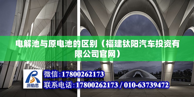 電解池與原電池的區別（福建鈦陽汽車投資有限公司官網）