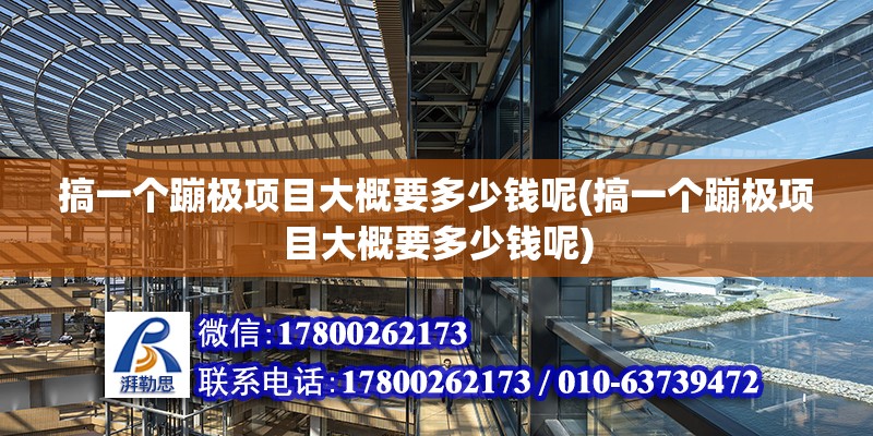 搞一個蹦極項目大概要多少錢呢(搞一個蹦極項目大概要多少錢呢)