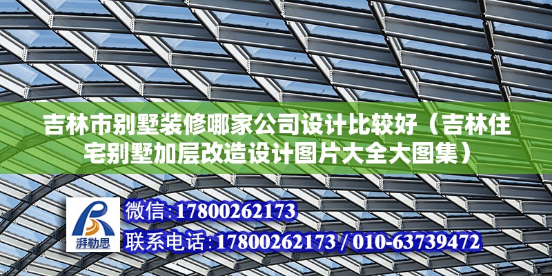 吉林市別墅裝修哪家公司設計比較好（吉林住宅別墅加層改造設計圖片大全大圖集） 北京鋼結構設計