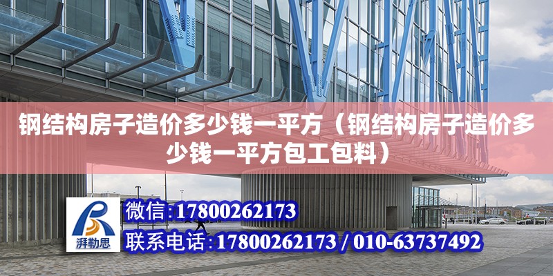 鋼結構房子造價多少錢一平方（鋼結構房子造價多少錢一平方包工包料）