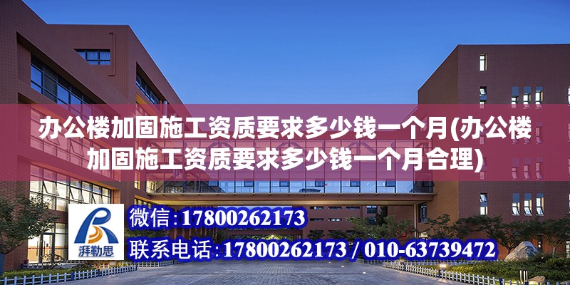 辦公樓加固施工資質要求多少錢一個月(辦公樓加固施工資質要求多少錢一個月合理)