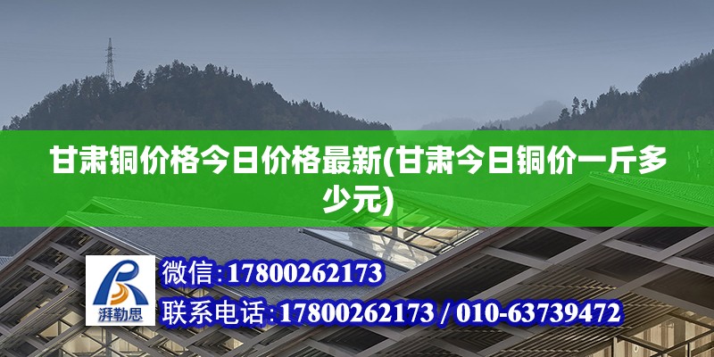 甘肅銅價格今日價格最新(甘肅今日銅價一斤多少元)