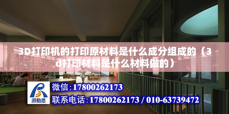 3D打印機的打印原材料是什么成分組成的（3d打印材料是什么材料做的）