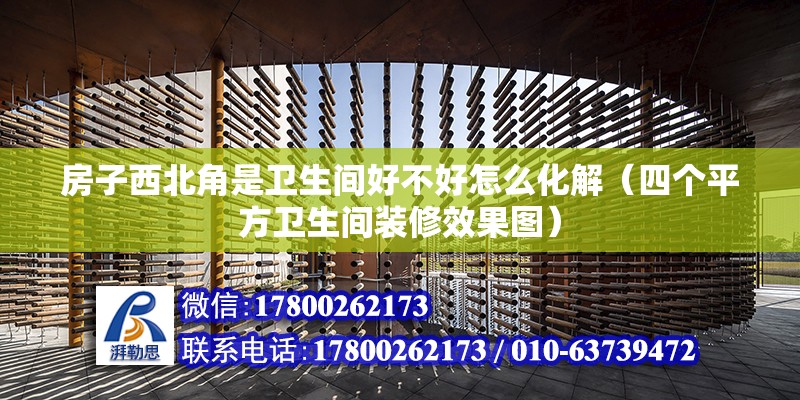 房子西北角是衛生間好不好怎么化解（四個平方衛生間裝修效果圖） 北京鋼結構設計