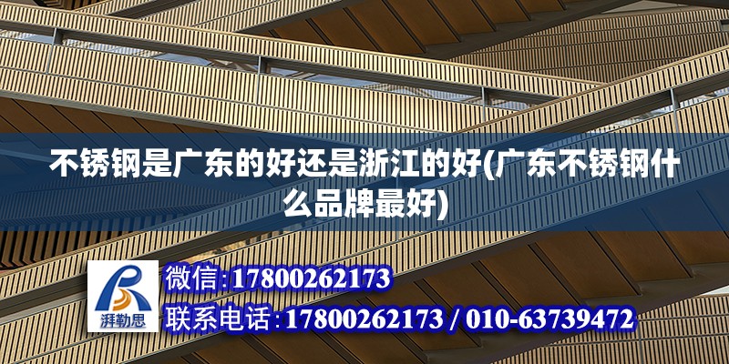 不銹鋼是廣東的好還是浙江的好(廣東不銹鋼什么品牌最好) 北京加固設計