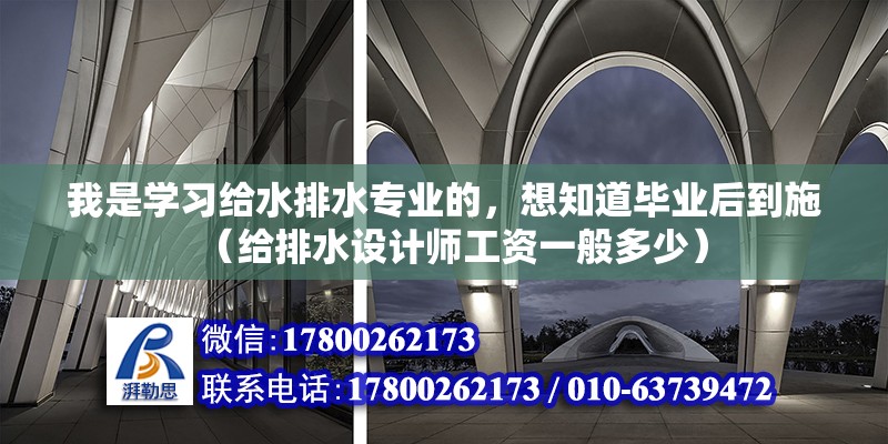 我是學習給水排水專業的，想知道畢業后到施（給排水設計師工資一般多少）