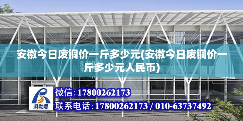 安徽今日廢銅價一斤多少元(安徽今日廢銅價一斤多少元人民幣)