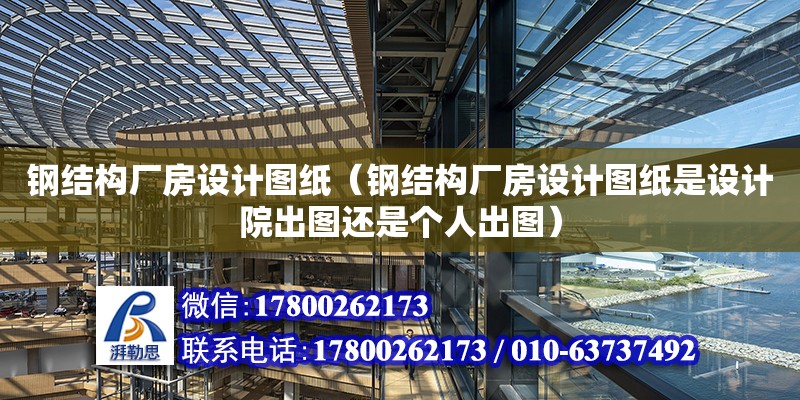 鋼結構廠房設計圖紙（鋼結構廠房設計圖紙是設計院出圖還是個人出圖）