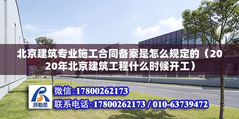 北京建筑專業施工合同備案是怎么規定的（2020年北京建筑工程什么時候開工） 北京鋼結構設計