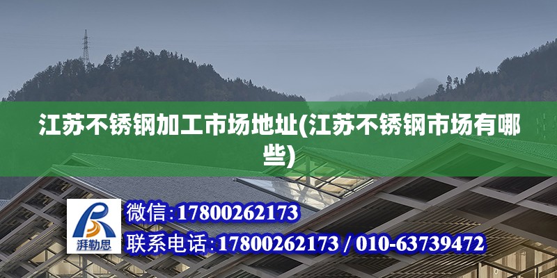 江蘇不銹鋼加工市場地址(江蘇不銹鋼市場有哪些) 建筑方案設計