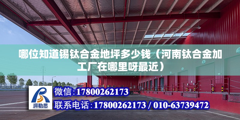 哪位知道錫鈦合金地坪多少錢（河南鈦合金加工廠在哪里呀最近）