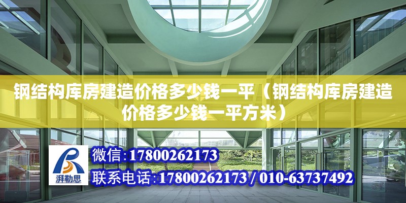 鋼結構庫房建造價格多少錢一平（鋼結構庫房建造價格多少錢一平方米）