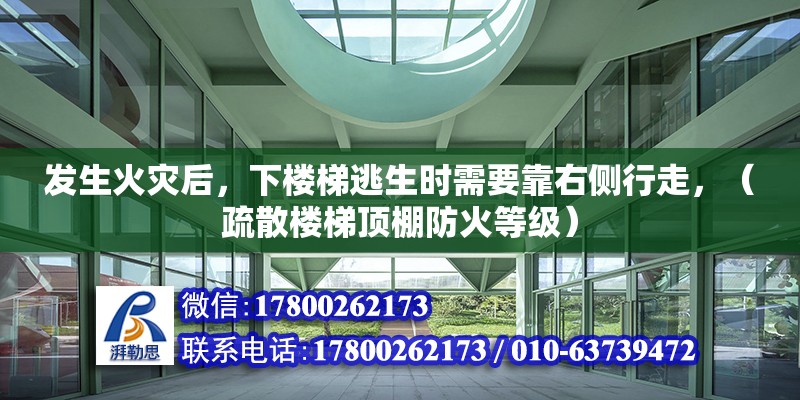 發生火災后，下樓梯逃生時需要靠右側行走，（疏散樓梯頂棚防火等級） 北京鋼結構設計