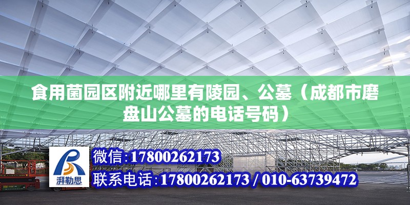 食用菌園區附近哪里有陵園、公墓（成都市磨盤山公墓的電話號碼）