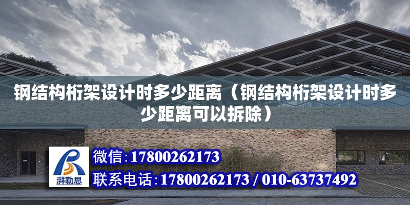 鋼結構桁架設計時多少距離（鋼結構桁架設計時多少距離可以拆除）