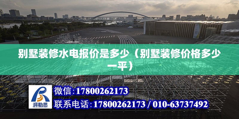 別墅裝修水電報價是多少（別墅裝修價格多少一平） 北京鋼結構設計