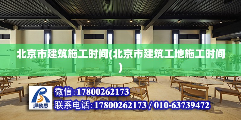 北京市建筑施工時間(北京市建筑工地施工時間) 結構橋梁鋼結構施工