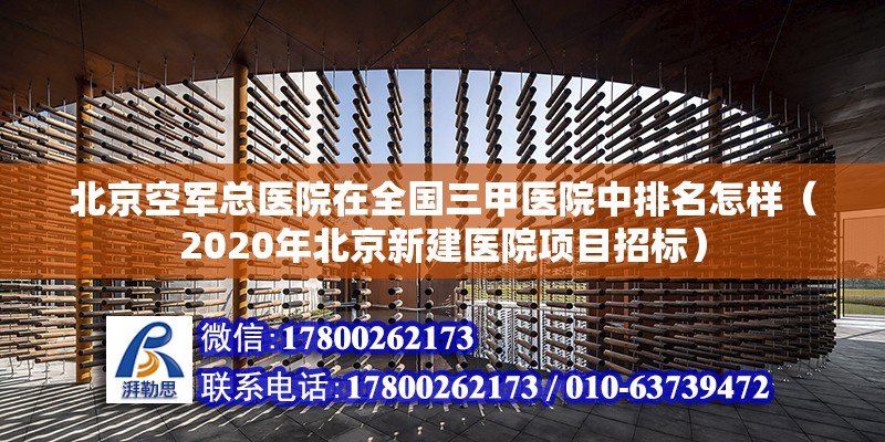 北京空軍總醫院在全國三甲醫院中排名怎樣（2020年北京新建醫院項目招標）