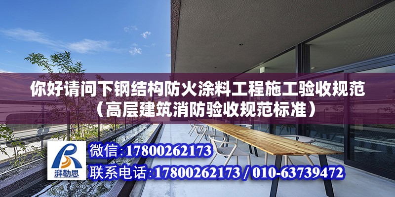 你好請問下鋼結構防火涂料工程施工驗收規范（高層建筑消防驗收規范標準） 北京鋼結構設計