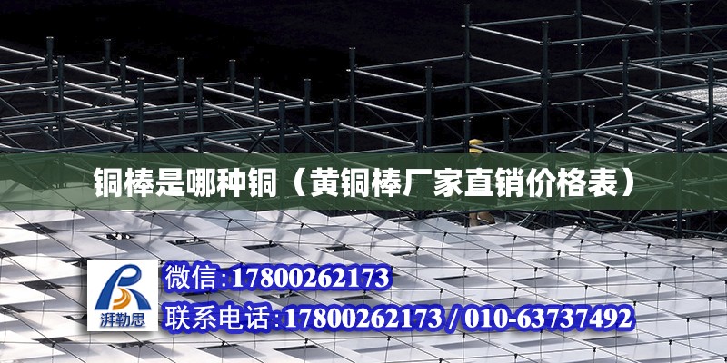 銅棒是哪種銅（黃銅棒廠家直銷價格表） 北京鋼結構設計