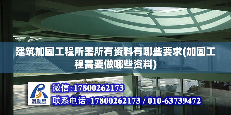 建筑加固工程所需所有資料有哪些要求(加固工程需要做哪些資料)