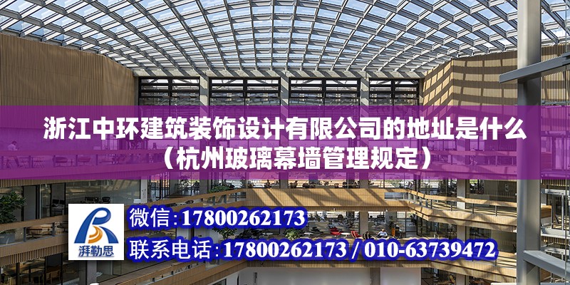 浙江中環建筑裝飾設計有限公司的地址是什么（杭州玻璃幕墻管理規定）