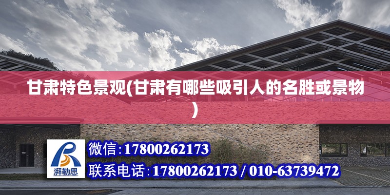 甘肅特色景觀(甘肅有哪些吸引人的名勝或景物) 鋼結構玻璃棧道設計