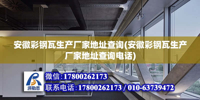 安徽彩鋼瓦生產廠家地址查詢(安徽彩鋼瓦生產廠家地址查詢電話)