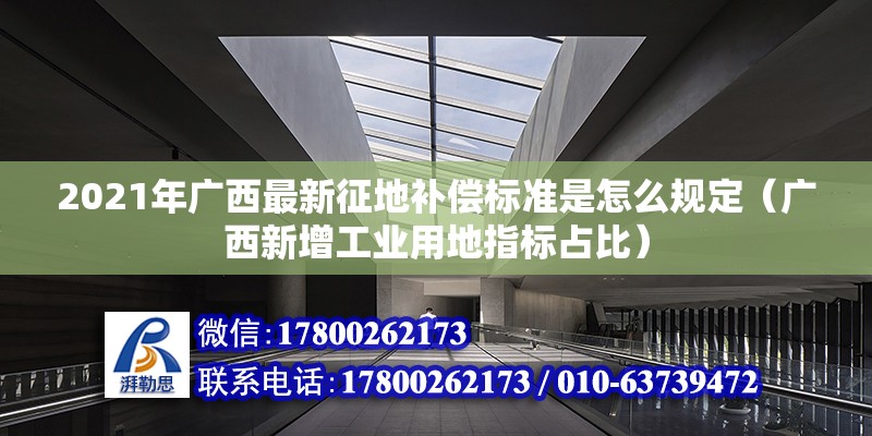 2021年廣西最新征地補償標準是怎么規定（廣西新增工業用地指標占比） 北京鋼結構設計