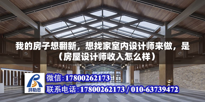 我的房子想翻新，想找家室內設計師來做，是（房屋設計師收入怎么樣）