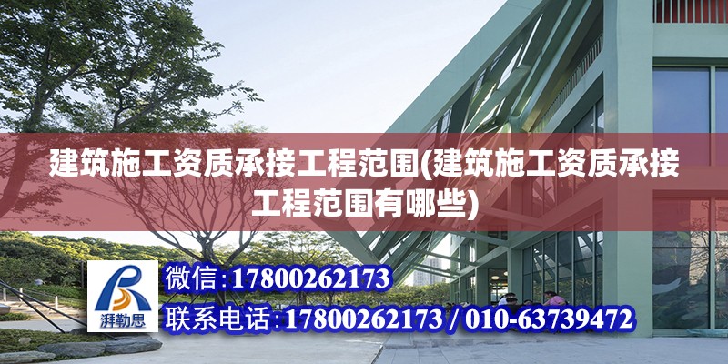 建筑施工資質承接工程范圍(建筑施工資質承接工程范圍有哪些)