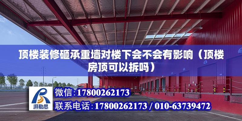 頂樓裝修砸承重墻對樓下會不會有影響（頂樓房頂可以拆嗎）