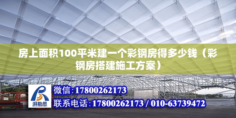 房上面積100平米建一個彩鋼房得多少錢（彩鋼房搭建施工方案）