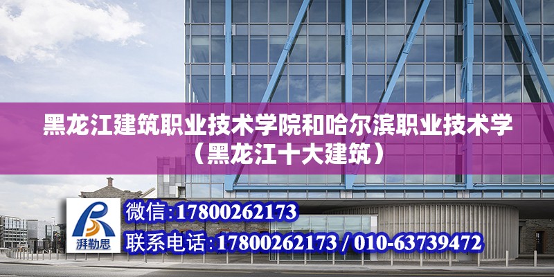 黑龍江建筑職業技術學院和哈爾濱職業技術學（黑龍江十大建筑）