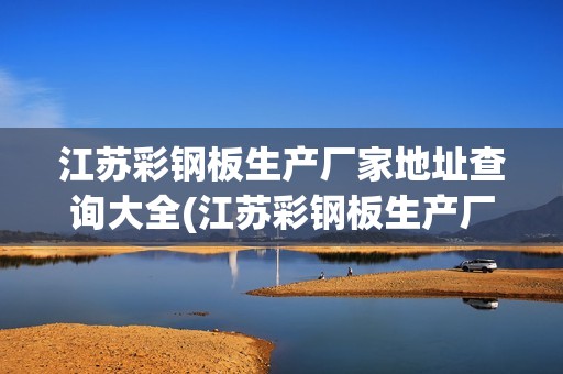 江蘇彩鋼板生產廠家地址查詢大全(江蘇彩鋼板生產廠家地址查詢大全及價格) 北京加固設計