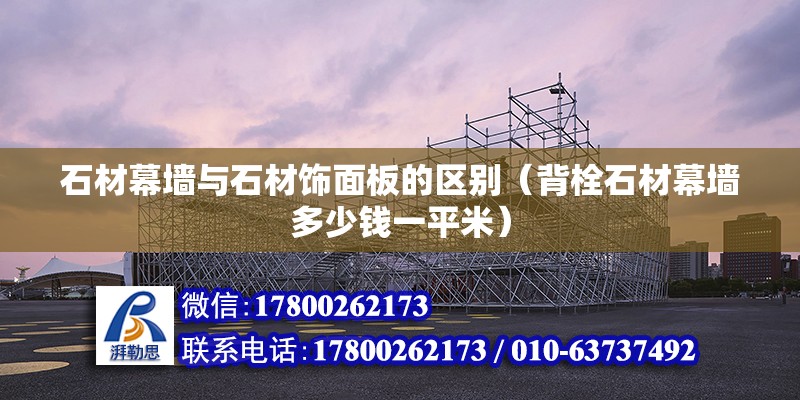 石材幕墻與石材飾面板的區別（背栓石材幕墻多少錢一平米） 北京鋼結構設計