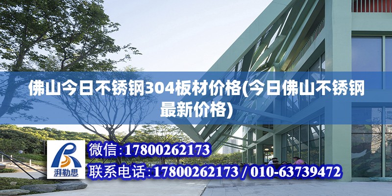 佛山今日不銹鋼304板材價格(今日佛山不銹鋼最新價格) 鋼結構異形設計