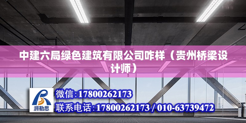 中建六局綠色建筑有限公司咋樣（貴州橋梁設計師） 北京鋼結構設計