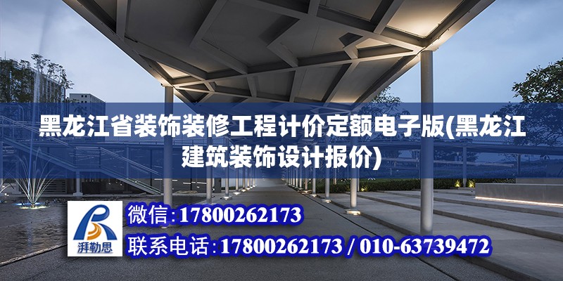 黑龍江省裝飾裝修工程計價定額電子版(黑龍江建筑裝飾設計報價)