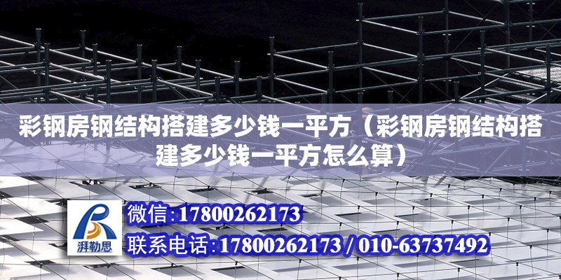 彩鋼房鋼結構搭建多少錢一平方（彩鋼房鋼結構搭建多少錢一平方怎么算）