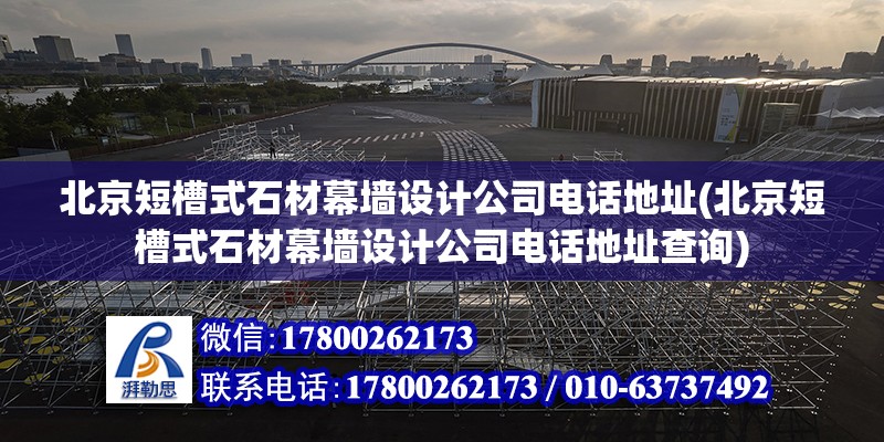 北京短槽式石材幕墻設計公司電話地址(北京短槽式石材幕墻設計公司電話地址查詢)