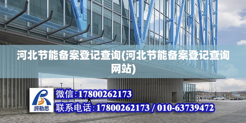 河北節能備案登記查詢(河北節能備案登記查詢網站) 北京鋼結構設計