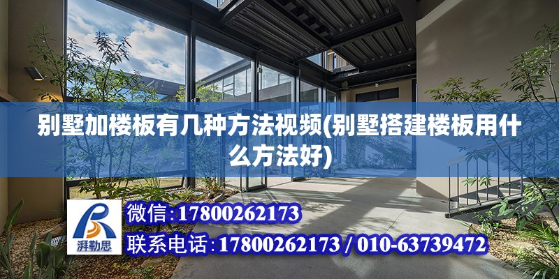 別墅加樓板有幾種方法視頻(別墅搭建樓板用什么方法好) 鋼結構蹦極施工