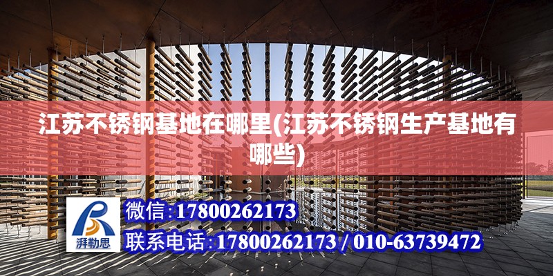 江蘇不銹鋼基地在哪里(江蘇不銹鋼生產基地有哪些) 建筑方案施工