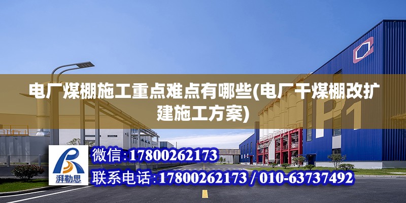 電廠煤棚施工重點難點有哪些(電廠干煤棚改擴建施工方案)